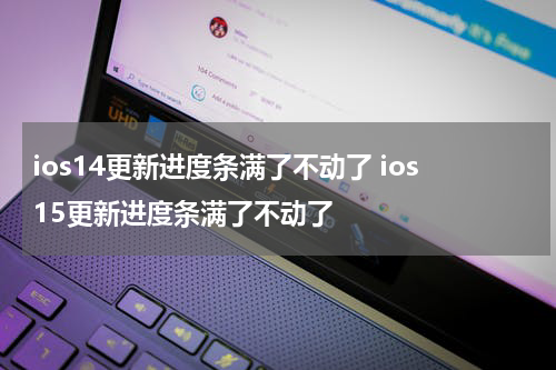 ios14更新进度条满了不动了 ios15更新进度条满了不动了