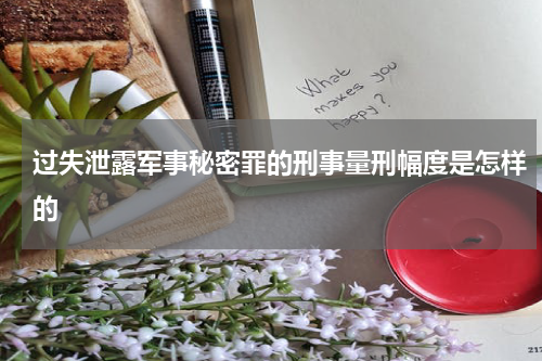 过失泄露军事秘密罪的刑事量刑幅度是怎样的