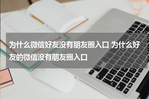 为什么微信好友没有朋友圈入口 为什么好友的微信没有朋友圈入口