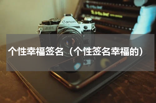 个性幸福签名（个性签名幸福的）