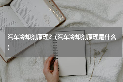 汽车冷却剂原理?（汽车冷却剂原理是什么）