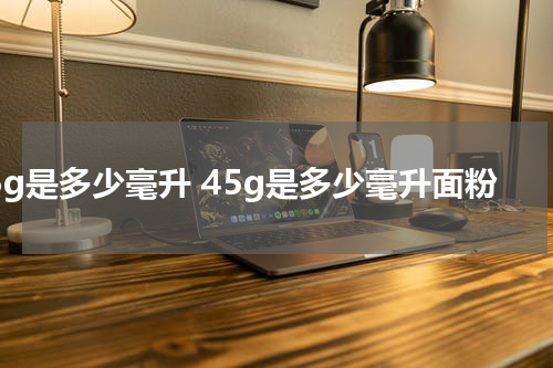 45g是多少毫升 45g是多少毫升面粉