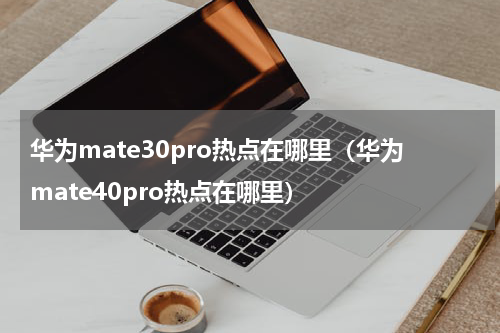 华为mate30pro热点在哪里（华为mate40pro热点在哪里）
