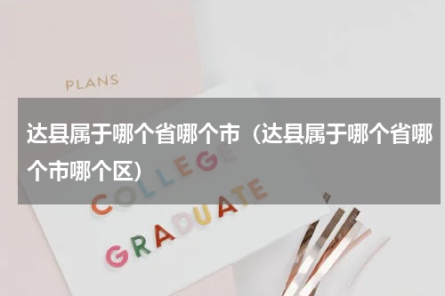 达县属于哪个省哪个市（达县属于哪个省哪个市哪个区）