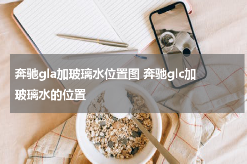 奔驰gla加玻璃水位置图 奔驰glc加玻璃水的位置