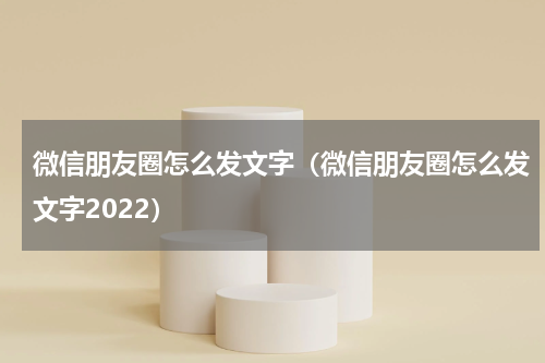 微信朋友圈怎么发文字（微信朋友圈怎么发文字2022）