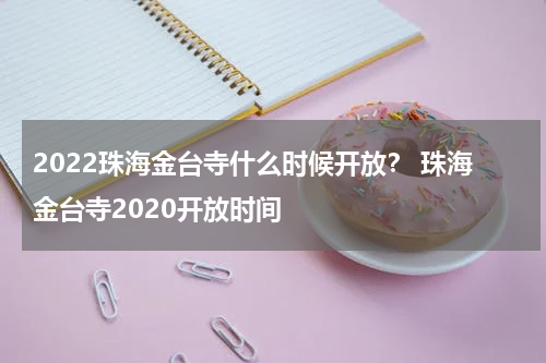 2022珠海金台寺什么时候开放？ 珠海金台寺2020开放时间