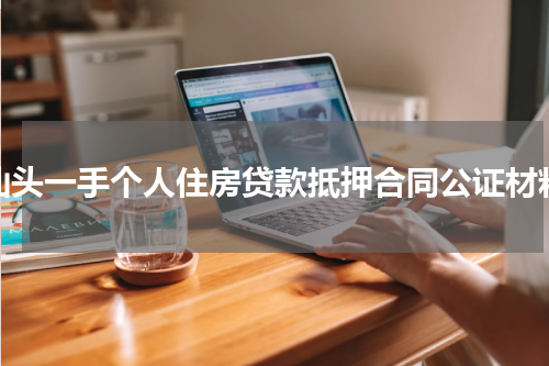 汕头一手个人住房贷款抵押合同公证材料