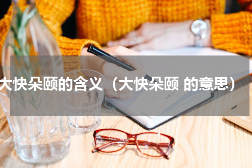 大快朵颐的含义（大快朵颐 的意思）