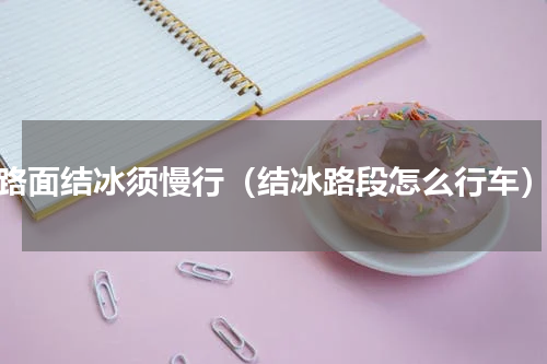 路面结冰须慢行（结冰路段怎么行车）