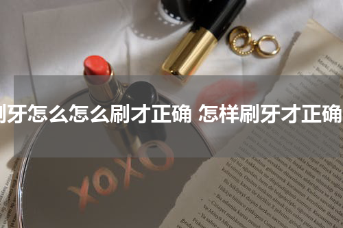 刷牙怎么怎么刷才正确 怎样刷牙才正确