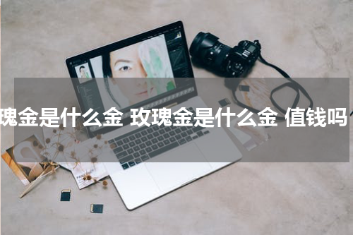 玫瑰金是什么金 玫瑰金是什么金 值钱吗