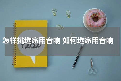 怎样挑选家用音响 如何选家用音响