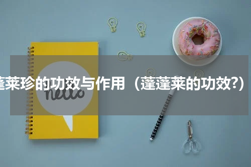 蓬莱珍的功效与作用（蓬蓬莱的功效?）