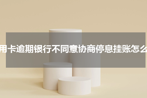 信用卡逾期银行不同意协商停息挂账怎么办