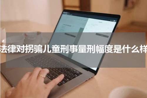 法律对拐骗儿童刑事量刑幅度是什么样