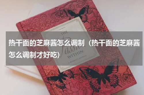 热干面的芝麻酱怎么调制（热干面的芝麻酱怎么调制才好吃）