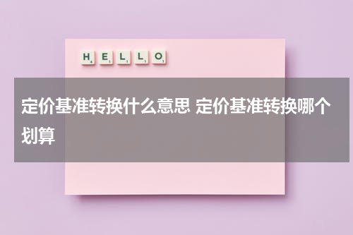 定价基准转换什么意思 定价基准转换哪个划算