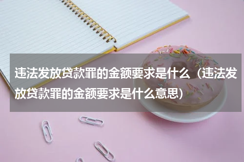 违法发放贷款罪的金额要求是什么（违法发放贷款罪的金额要求是什么意思）