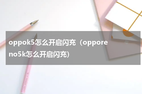 oppok5怎么开启闪充（opporeno5k怎么开启闪充）