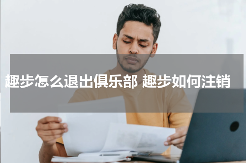 趣步怎么退出俱乐部 趣步如何注销