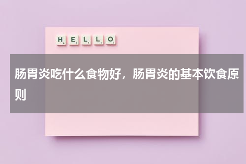 肠胃炎吃什么食物好，肠胃炎的基本饮食原则