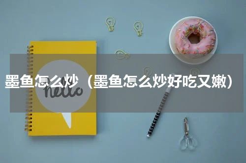 墨鱼怎么炒（墨鱼怎么炒好吃又嫩）