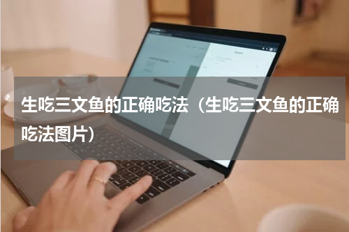 生吃三文鱼的正确吃法（生吃三文鱼的正确吃法图片）