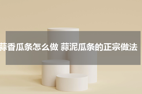 蒜香瓜条怎么做 蒜泥瓜条的正宗做法