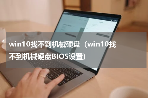 win10找不到机械硬盘（win10找不到机械硬盘BIOS设置）