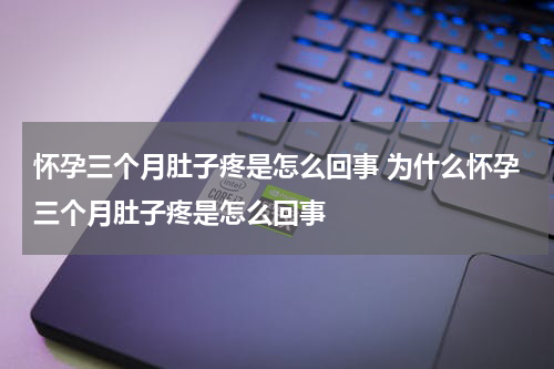 怀孕三个月肚子疼是怎么回事 为什么怀孕三个月肚子疼是怎么回事