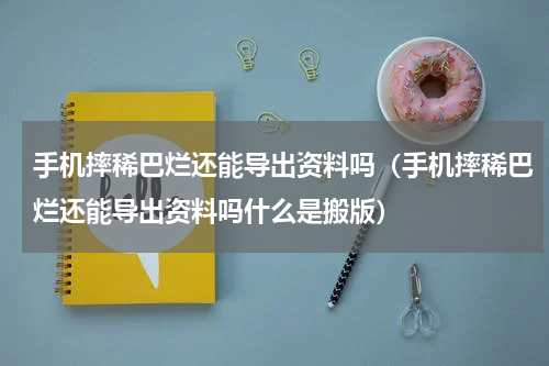 手机摔稀巴烂还能导出资料吗（手机摔稀巴烂还能导出资料吗什么是搬版）