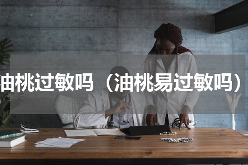 油桃过敏吗（油桃易过敏吗）