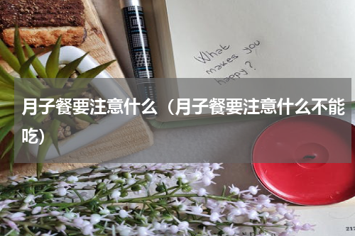 月子餐要注意什么（月子餐要注意什么不能吃）