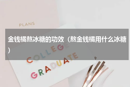 金钱橘熬冰糖的功效（熬金钱橘用什么冰糖）