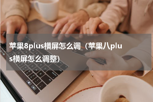 苹果8plus横屏怎么调（苹果八plus横屏怎么调整）