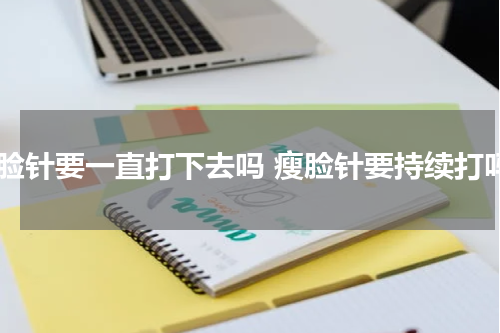 瘦脸针要一直打下去吗 瘦脸针要持续打吗