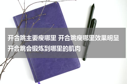 开合跳主要瘦哪里 开合跳瘦哪里效果明显开合跳会锻炼到哪里的肌肉