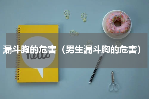 漏斗胸的危害（男生漏斗胸的危害）