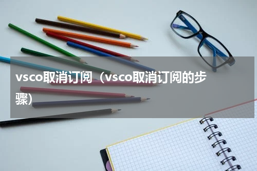 vsco取消订阅（vsco取消订阅的步骤）