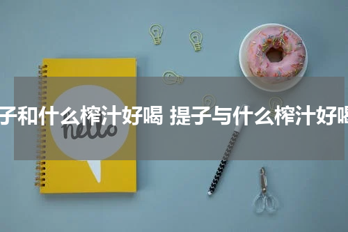 提子和什么榨汁好喝 提子与什么榨汁好喝