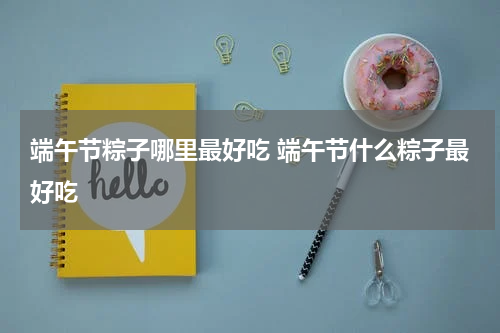 端午节粽子哪里最好吃 端午节什么粽子最好吃