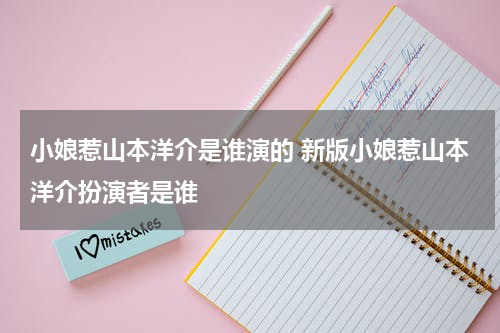 小娘惹山本洋介是谁演的 新版小娘惹山本洋介扮演者是谁