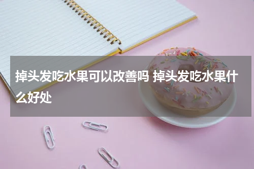 掉头发吃水果可以改善吗 掉头发吃水果什么好处