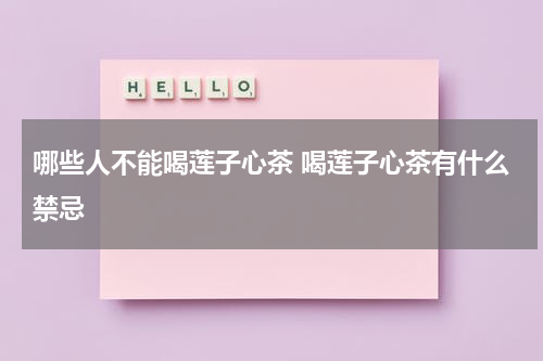 哪些人不能喝莲子心茶 喝莲子心茶有什么禁忌