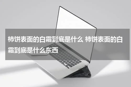 柿饼表面的白霜到底是什么 柿饼表面的白霜到底是什么东西