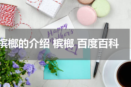 槟榔的介绍 槟榔 百度百科