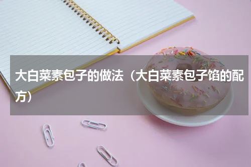 大白菜素包子的做法（大白菜素包子馅的配方）