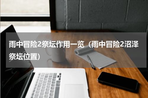 雨中冒险2祭坛作用一览（雨中冒险2沼泽祭坛位置）