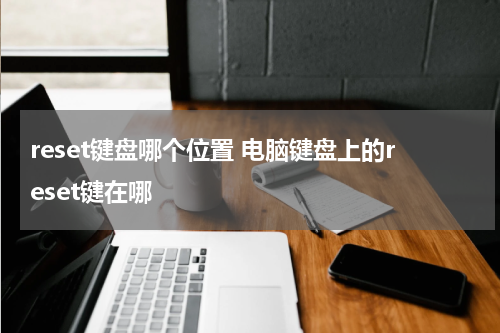 reset键盘哪个位置 电脑键盘上的reset键在哪